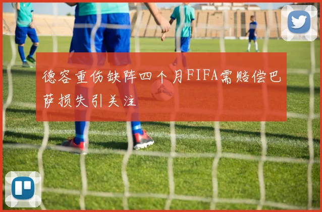德容重伤缺阵四个月FIFA需赔偿巴萨损失引关注