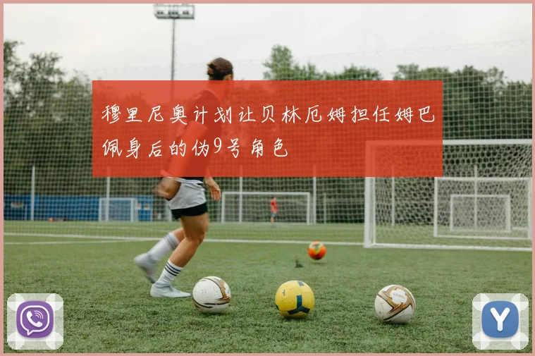 穆里尼奥计划让贝林厄姆担任姆巴佩身后的伪9号角色