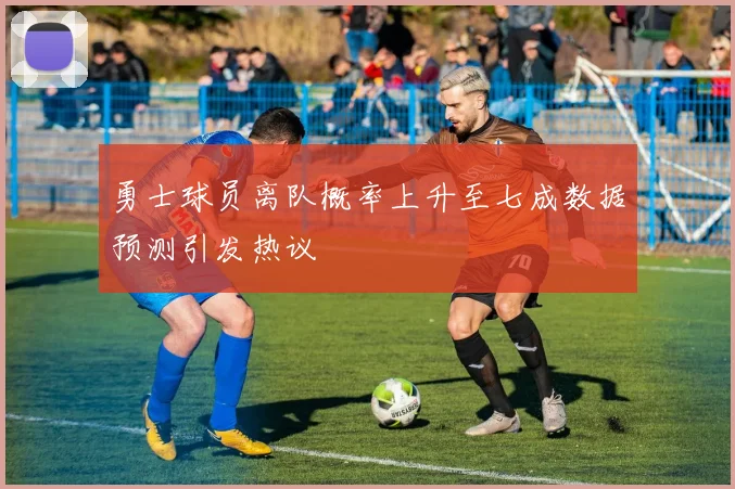 勇士球员离队概率上升至七成数据预测引发热议
