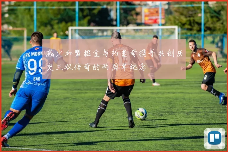 威少加盟掘金与约基奇携手共创历史三双传奇的两周年纪念